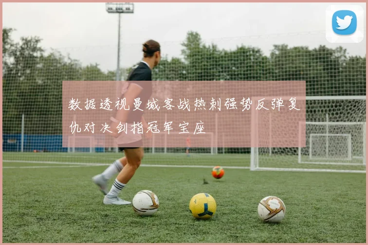 数据透视曼城客战热刺强势反弹复仇对决剑指冠军宝座